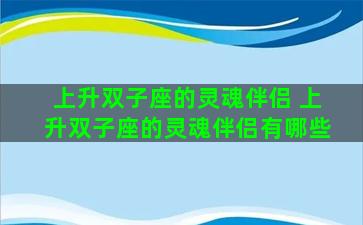 上升双子座的灵魂伴侣 上升双子座的灵魂伴侣有哪些